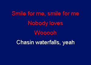 Chasin waterfalls, yeah