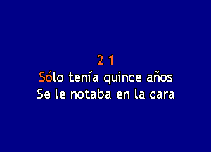 21

Sdlo tenfa quince aFmos
Se le notaba en la cara