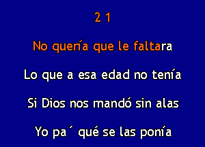 2 1
No quen'a que le faltara
Lo que a esa edad no tenfa
Si Dios nos mandc') sin alas

Yo pa' qw se las pom'a