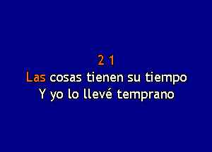 21

Las cosas tienen su tiempo
Y yo lo llew'e temprano