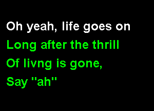 Oh yeah, life goes on
Long after the thrill

Of livng is gone,
Say llahll