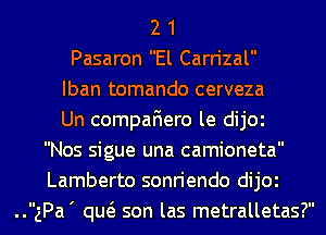2 1
Pasaron El Carrizal
Iban tomando cerveza
Un compaFIero le dijOl
Nos sigue una camioneta
Lamberto sonriendo dijOl
..gPa' qw son las metralletas?