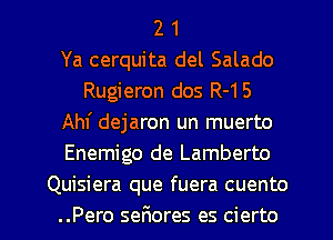 2 1
Ya cerquita del Salado
Rugieron dos R-15
Ahf dejaron un muerto
Enemigo de Lamberto
Quisiera que fuera cuento
..Pero seF1ores es cierto