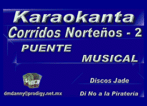 WKawaakamta 4E
Corridos Nortenos- 2

IJ'K' pnmm

PUENTE

MUSICAL .

1' -
DISCOS Jade
of

dmdannyiprodigmetmx Di No a la Piratan'a 3