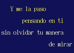 Y me la paso

pensando en ti
sin olvidar tu manera

de mirar