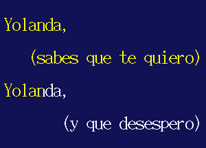 Yolanda,
(sabes que te quiero)

Yolanda,

(y que desespero)