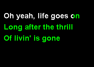Oh yeah, life goes on
Long after the thrill

Of Iivin' is gone