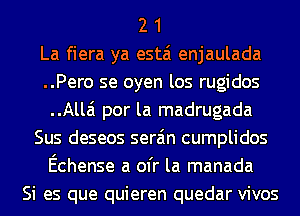 2 1
La fiera ya estai enjaulada
..Pero se oyen los rugidos
Alla por la madrugada
Sus deseos sera'm cumplidos
Echense a ofr la manada
Si es que quieren quedar vivos