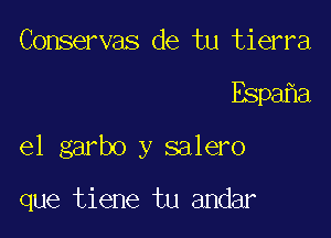 Conservas de tu tierra

Espa a

el garbo y salero

que tiene tu andar