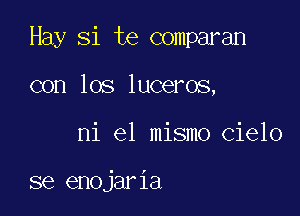 Hay Si te comparan

con los luceros,
ni el mismo cielo

se enojaria