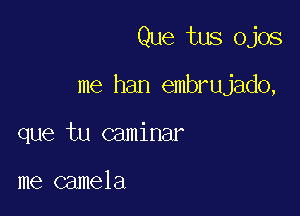 Que tus ojos

me han embrujado,

que tu caminar

me camela