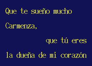 Que te sue o mucho

Carmenza,

que ta eres

la due a de mi corazOn