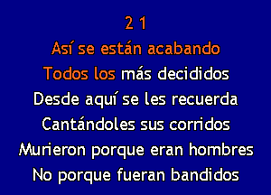 2 1
Asfse esta'm acabando
Todos los mas decididos
Desde aqufse les recuerda
Canta'mdoles sus corridos
Murieron porque eran hombres
No porque fueran bandidos