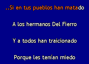 ..Si en tus pueblos han matado
A los hermanos Del Fierro
Y a todos han traicionado

Porque les tenfan miedo