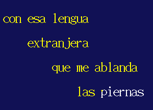 con esa lengua

extranjera

que me ablanda

las piernas