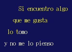 Si encuentro algo

que me gusta
lo tomo

y no me lo pienso