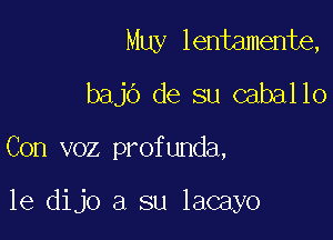 Muy lentamente,
bajo de su caballo

Con voz profunda,

le dijo a su lacayo