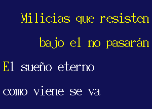 Milicias que resisten

bajo 61 no pasaran
E1 sue o eterno

como viene se va