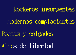 Rockeros inswgentes

modemos complacientes
Poetas y Golgados
Aires de libertad