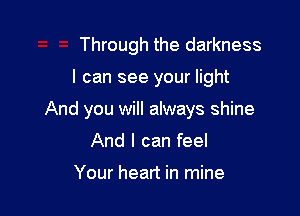 Through the darkness

I can see your light

And you will always shine

And I can feel

Your heart in mine