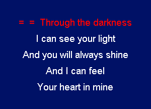 I can see your light

And you will always shine

And I can feel

Your heart in mine