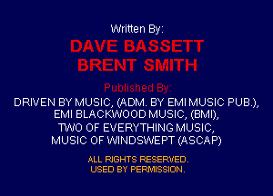 Written Byi

DRIVEN BY MUSIC, (ADM. BY EMI MUSIC PUB),
EMI BLACKWOOD MUSIC, (BMI),

TWO OF EVERYTHING MUSIC,
MUSIC OF WINDSWEPT (ASCAP)

ALL RIGHTS RESERVED.
USED BY PERMISSION.