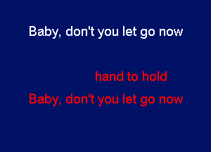 Baby, don't you let go now