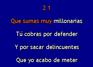 2 1
Que sumas muy millonan'as
Tti cobras por defender

Y por sacar delincuentes

Que yo acabo de meter l