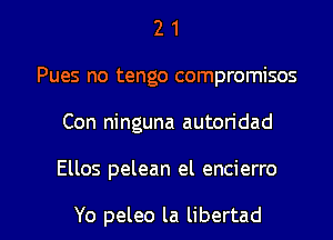 2 1
Pues no tengo compromises
Con ninguna auton'dad

Ellos pelean el encierro

Yo peleo la libertad l