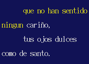 que no han sentido

ningun cari o,

tus ojos dulces

como de santo.