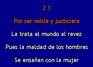 2 1
Por ser noble y justiciera
La trata el mundo al revez
Pues la maldad de los hombres

Se ensafian con la mujer