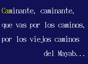 CaMmMmQ thmmg,
que vas por los caminos,
por los Viejos caminos

del Mayab...