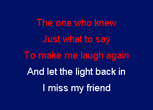 And let the light back in

I miss my friend