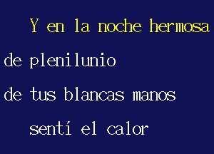 Y en la noche hermosa

de plenilunio

de tus blancas manos

senti e1 calor