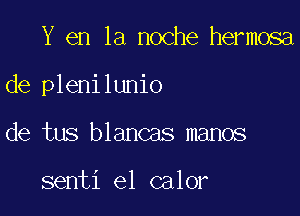 Y en la noche hermosa

de plenilunio

de tus blancas manos

senti e1 calor