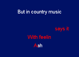 But in country music