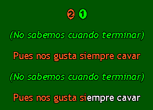 90

(No sabemos cuando terminar)
Pues nos gusta siempre cavar
(No sabemos cuando terminar)

Pues nos gusta siempre cavar