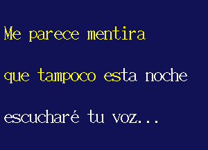 Me parece mentira

que tampoco esta noche

escuchar tu voz...