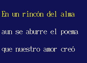 En un rincOn del alma

aun se aburre el poema

que nuestro amor creO