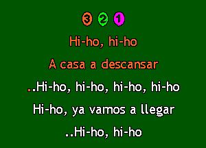 9 0
Hi-ho, hi-ho
A casa a descansar
..Hi-ho, hi-ho, hi-ho, hi-ho

Hi-ho, ya vamos a llegar
..Hi-ho, hi-ho