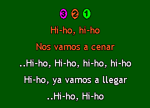 O 0
Hi-ho, hi-ho
Nos vamos a cenar
..Hi-ho, Hi-ho, hi-ho, hi-ho

Hi-ho, ya vamos a llegar
..Hi-ho, Hi-ho