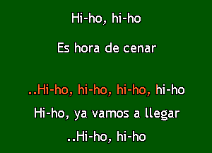 Hi-ho, hi-ho

Es hora de cenar

..Hi-ho, hi-ho, hi-ho, hi-ho

Hi-ho, ya vamos a llegar
..Hi-ho, hi-ho