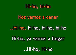 Hi-ho, hi-ho
Nos vamos a cenar

..Hi-ho, hi-ho, hi-ho, hi-ho

Hi-ho, ya vamos a llegar

. .Hi-ho, Hi-ho