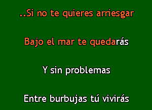 ..Si no te quieres arriesgar
Bajo el mar te quedaras

Y sin problemas

Entre burbujas tli vivirzis l