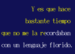 Y es que hace
bastante tiempo

que no me la recordaban

con un lenguaje florido.