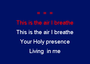 This is the air I breathe

Your Holy presence

Living in me