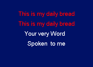 Your very Word

Spoken to me