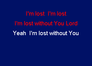 Yeah I'm lost without You
