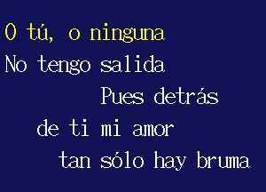0 ta, 0 ninguna
No tengo salida

Pues detre'ls
de ti mi amor
tan 3010 hay bruma