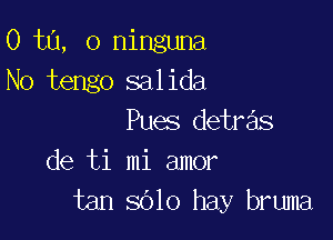 0 ta, 0 ninguna
No tengo salida

Pues detre'ls
de ti mi amor
tan 3010 hay bruma